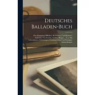 Deutsches Balladen-buch: Eine Sammlung Balladen, Romanzen, Und Kleinerer Gedichte, Von Goethe, Schiller, Bürger ... U.a