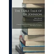 The Table Talk of Dr. Johnson: Comprising Opinions and Anecdotes of Life and Literature, Men, Manners, and Morals
