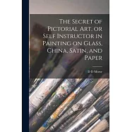 The Secret of Pictorial art, or Self Instructor in Painting on Glass, China, Satin, and Paper