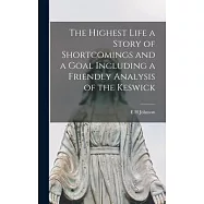 The Highest Life a Story of Shortcomings and a Goal Including a Friendly Analysis of the Keswick