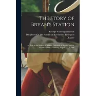 The Story of Bryan&rsquo;s Station: As Told in the Historical Address Delivered at Bryan&rsquo;s Station, Fayette County, Kentucky