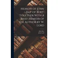Memoir of John Kay of Bury, Together With a Brief Memoir of the Author by W. Lord