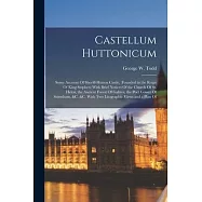 Castellum Huttonicum: Some Account Of Sheriff-Hutton Castle, (Founded in the Reign Of King Stephen) With Brief Notices