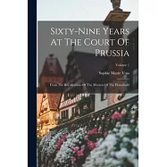 Sixty-nine Years At The Court Of Prussia: From The Recollections Of The Mistress Of The Household; Volume 1