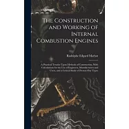 The Construction and Working of Internal Combustion Engines: A Practical Treatise Upon Methods of Construction, With Calculations for the Use of Engin