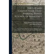 The Life and Campaigns of Field-Marshal Prince Blücher, of Wahlstatt: From the Period of His Birth and First