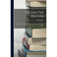 Feeding Per Rectum: As Illustrated in the Case of the Late President Garfield, and Others