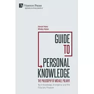 Guide to Personal Knowledge: The Philosophy of Michael Polanyi: Tacit Knowledge, Emergence and the Fiduciary Program