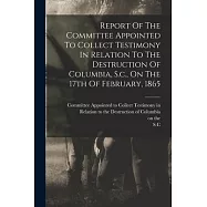 Report Of The Committee Appointed To Collect Testimony In Relation To The Destruction Of Columbia, S.c., On The 17th Of