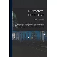 A Cowboy Detective: A True Story of Twenty-two Years With A World Famous Detective Agency: Giving the Inside Facts of