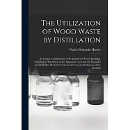 The Utilization of Wood Waste by Distillation; a General Consideration of the Industry of Wood Distilling, Including a