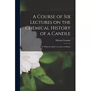 A Course of Six Lectures on the Chemical History of a Candle: To Which is Added a Lecture on Platinu