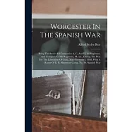 Worcester In The Spanish War: Being The Stories Of Companies A, C, And H, 2d Regiment, And Company G, 9th Regiment