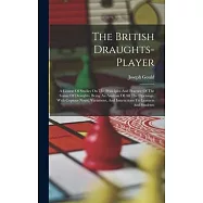 The British Draughts-player: A Course Of Studies On The Principles And Practice Of The Game Of Draughts, Being An Analysis Of All The Openings, Wit