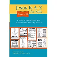 Jesus Is A-Z for Kids Book 1: A-H: A Bible Study Workbook to Discover How Amazing Jesus Is