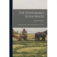 The Honorable Peter White: A Biographical Sketch Of The Lake Superior Iron Country