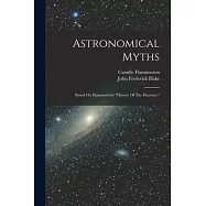 Astronomical Myths: Based On Flammarion’s history Of The Heavens.