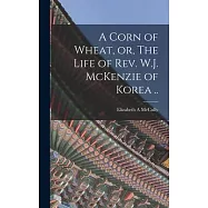 A Corn of Wheat, or, The Life of Rev. W.J. McKenzie of Korea ..