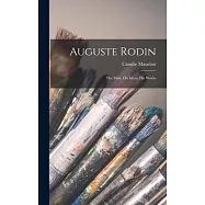 Auguste Rodin: The Man, His Ideas, His Works