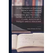 A Dictionary of English, French and German Idioms, Figurative Expressions and Proverbial Sayings, by A.M. De