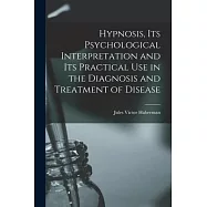 Hypnosis, its Psychological Interpretation and its Practical use in the Diagnosis and Treatment of Disease