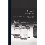 Soaps: A Practical Manual Of The Manufacture Of Domestic, Toilet And Other Soaps