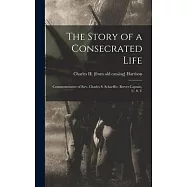 The Story of a Consecrated Life; Commemorative of Rev. Charles S. Schaeffer, Brevet-captain, U. S. V