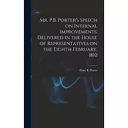 Mr. P.B. Porter’s Speech on Internal Improvements. Delivered in the House of Representatives on the Eighth February