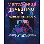 Metaverse Investing & Marketing Book: Guide to Web 3.0, Non-Fungible Tokens (NFTs) Virtual Real Estate, Games