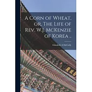 A Corn of Wheat, or, The Life of Rev. W.J. McKenzie of Korea ..