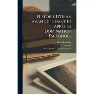 Histoire D’Oran Avant, Pendant et Après la Domination Espagnole: Avant, Pendant et Après la Dominati