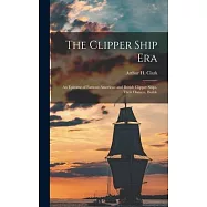 The Clipper Ship Era: An Epitome of Famous American and British Clipper Ships, Their Owners, Builde