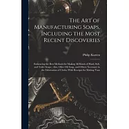 The Art of Manufacturing Soaps, Including the Most Recent Discoveries: Embracing the Best Methods for Making All Kinds