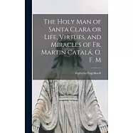 The Holy Man of Santa Clara or Life, Virtues, and Miracles of Fr. Martin Catal&aacute;, O. F. M
