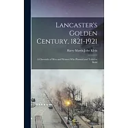 Lancaster’s Golden Century, 1821-1921; a Chronicle of men and Women who Planned and Toiled to Build
