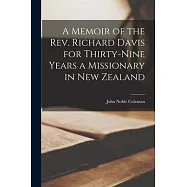 A Memoir of the Rev. Richard Davis for Thirty-nine Years a Missionary in New Zealand