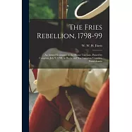 The Fries Rebellion, 1798-99; an Armed Resistance to the House tax law, Passed by Congress, July 9, 1798, in Bucks and