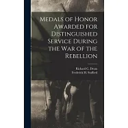 Medals of Honor Awarded for Distinguished Service During the War of the Rebellion
