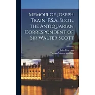 Memoir of Joseph Train, F.S.A. Scot., the Antiquarian Correspondent of Sir Walter Scott