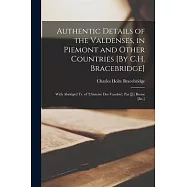 Authentic Details of the Valdenses, in Piemont and Other Countries [By C.H. Bracebridge]; With Abridged Tr. of &rsquo;l
