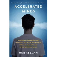 Accelerated Minds: Unlocking the Fascinating, Inspiring, and Often Destructive Impulses That Rule the Entrepreneurial