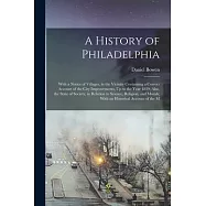 A History of Philadelphia: With a Notice of Villages, in the Vicinity Containing a Correct Account of the City