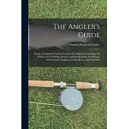 The Angler&rsquo;s Guide: Being a Complete Practical Treatise On Angling: Containing the Whole Art of Trolling, Bottom and