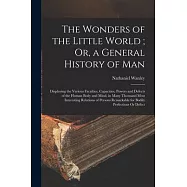 The Wonders of the Little World; Or, a General History of Man: Displaying the Various Faculties, Capacities, Powers and
