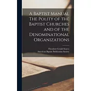 A Baptist Manual The Polity of the Baptist Churches and of the Denominational Organizations