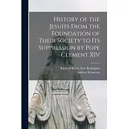 History of the Jesuits From the Foundation of Their Society to its Suppression by Pope Clement XIV