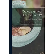 Concerning Osteopathy: A Compilation of Selection From Articles Published in the Professional and Lay Press, With Original Chapters
