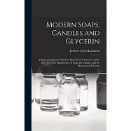 Modern Soaps, Candles and Glycerin: A Practical Manual of Modern Methods of Utilization of Fats and Oils in the