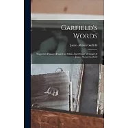 Garfield&rsquo;s Words: Suggestive Passages From The Public And Private Writings Of James Abram Garfield