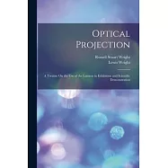 Optical Projection: A Treatise On the Use of the Lantern in Exhibition and Scientific Demonstration